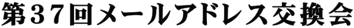 第３７回メールアドレス交換会