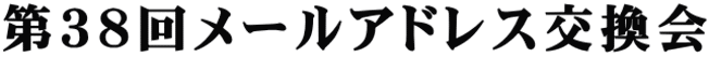 第３８回メールアドレス交換会