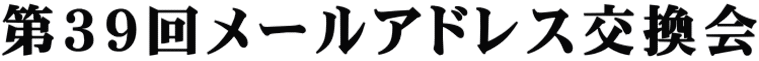 第３９回メールアドレス交換会